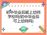 初中毕业后能上幼师学校吗(初中毕业后可上幼师吗)