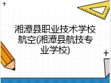 湘潭县职业技术学校航空(湘潭县航技专业学校)