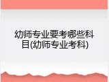 幼师专业要考哪些科目(幼师专业考科)