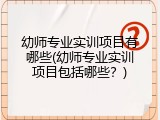 幼师专业实训项目有哪些(幼师专业实训项目包括哪些？)
