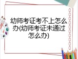 幼师考证考不上怎么办(幼师考证未通过怎么办)