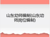 山东幼师编制(山东幼师岗位编制)