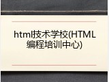 html技术学校(HTML编程培训中心)