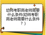 幼师考职高老师需要什么条件(幼师考职高老师需要什么条件？)