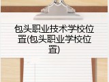 包头职业技术学校位置(包头职业学校位置)
