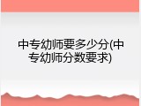 中专幼师要多少分(中专幼师分数要求)
