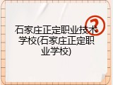 石家庄正定职业技术学校(石家庄正定职业学校)