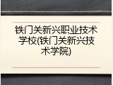 铁门关新兴职业技术学校(铁门关新兴技术学院)