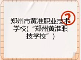 郑州市黄准职业技术学校(&ldquo;郑州黄淮职技学校&rdquo;)
