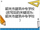 韶关市建筑中专学校(改写后的关键词为：韶关市建筑中专学校)