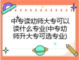 中专读幼师大专可以读什么专业(中专幼师升大专可选专业)