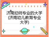 济南幼师专业的大学(济南幼儿教育专业大学)