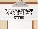 福州财政金融职业中专学校(福州财金中专学校)