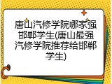 唐山汽修学院哪家强邯郸学生(唐山最强汽修学院推荐给邯郸学生)