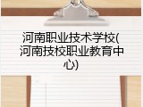 河南职业技术学校(河南技校职业教育中心)
