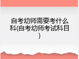 自考幼师需要考什么科(自考幼师考试科目)