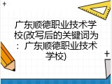 广东顺德职业技术学校(改写后的关键词为：广东顺德职业技术学校)