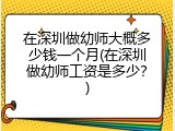 在深圳做幼师大概多少钱一个月(在深圳做幼师工资是多少？)