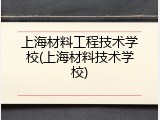 上海材料工程技术学校(上海材料技术学校)