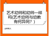 艺术幼师和幼师一样吗(艺术幼师与幼教有何异同？)