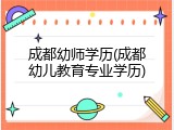 成都幼师学历(成都幼儿教育专业学历)