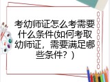 考幼师证怎么考需要什么条件(如何考取幼师证，需要满足哪些条件？)