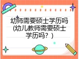 幼师需要硕士学历吗(幼儿教师需要硕士学历吗？)