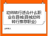 幼师转行适合什么职业在县城(县城幼师转行推荐职业)