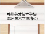 赣州英才技术学校(赣州技术学校精英)