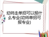 幼师走单招可以报什么专业(幼师单招可报专业)