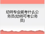 幼师专业能考什么公务员(幼师可考公务员)