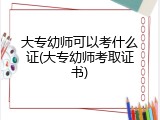 大专幼师可以考什么证(大专幼师考取证书)