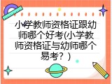 小学教师资格证跟幼师哪个好考(小学教师资格证与幼师哪个易考？)
