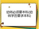 幼师必须要本科(幼师学历要求本科)