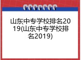 山东中专学校排名2019(山东中专学校排名2019)