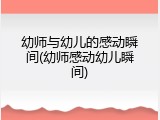幼师与幼儿的感动瞬间(幼师感动幼儿瞬间)