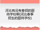 河北有没有春招的厨师学校啊(河北春季招生的厨师学校)