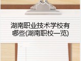 湖南职业技术学校有哪些(湖南职校一览)