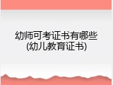 幼师可考证书有哪些(幼儿教育证书)