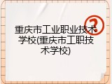 重庆市工业职业技术学校(重庆市工职技术学校)