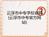云浮市中专学校官网(云浮市中专官方网站)