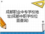 成都职业中专学校地址(成都中职学校位置查询)