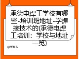承德电焊工学校有哪些-培训班地址-学焊接技术的(承德电焊工培训：学校与地址一览)
