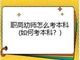 职高幼师怎么考本科(如何考本科？)