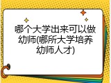哪个大学出来可以做幼师(哪所大学培养幼师人才)