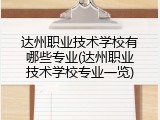 达州职业技术学校有哪些专业(达州职业技术学校专业一览)