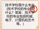 技术学校是什么专业(技术学校的专业是什么？答案：技术学校的专业包括机械、电子、计算机和艺术等。)