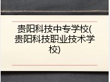贵阳科技中专学校(贵阳科技职业技术学校)