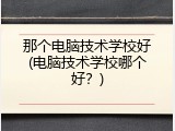 那个电脑技术学校好(电脑技术学校哪个好？)