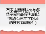 石家庄厨师技校有哪些学厨师的厨师的技校呢(石家庄学厨师的技校有哪些？)